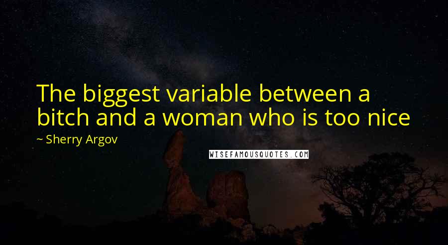 Sherry Argov Quotes: The biggest variable between a bitch and a woman who is too nice