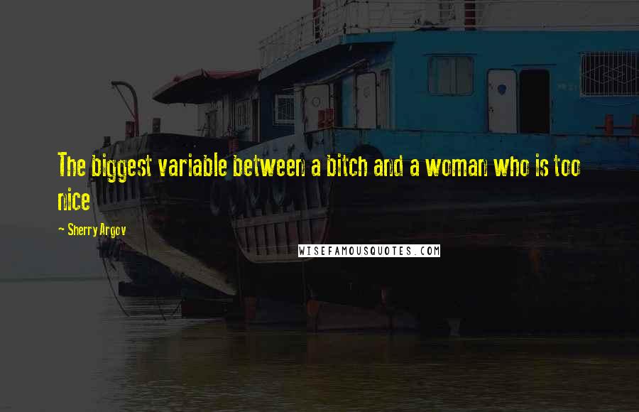 Sherry Argov Quotes: The biggest variable between a bitch and a woman who is too nice