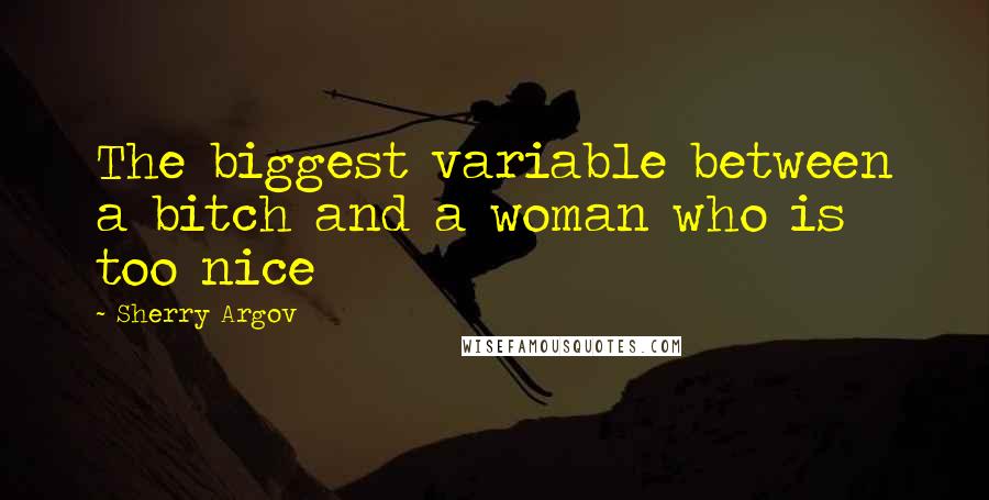 Sherry Argov Quotes: The biggest variable between a bitch and a woman who is too nice