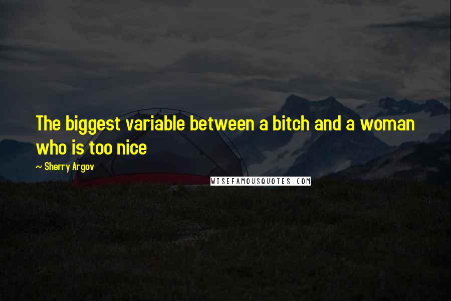 Sherry Argov Quotes: The biggest variable between a bitch and a woman who is too nice