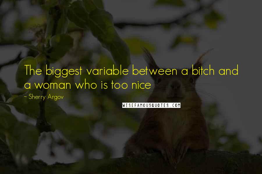 Sherry Argov Quotes: The biggest variable between a bitch and a woman who is too nice