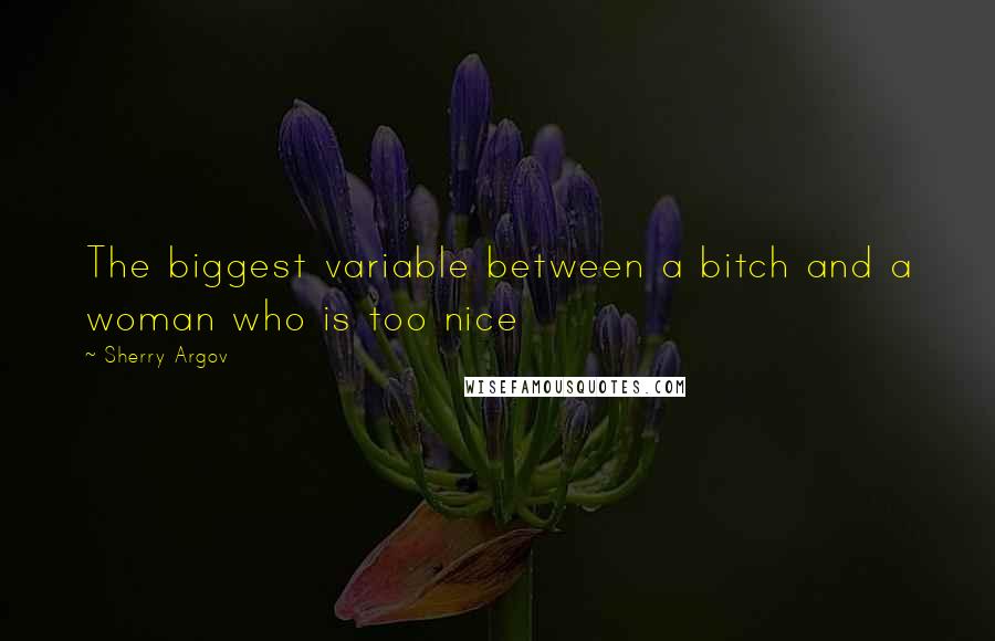 Sherry Argov Quotes: The biggest variable between a bitch and a woman who is too nice