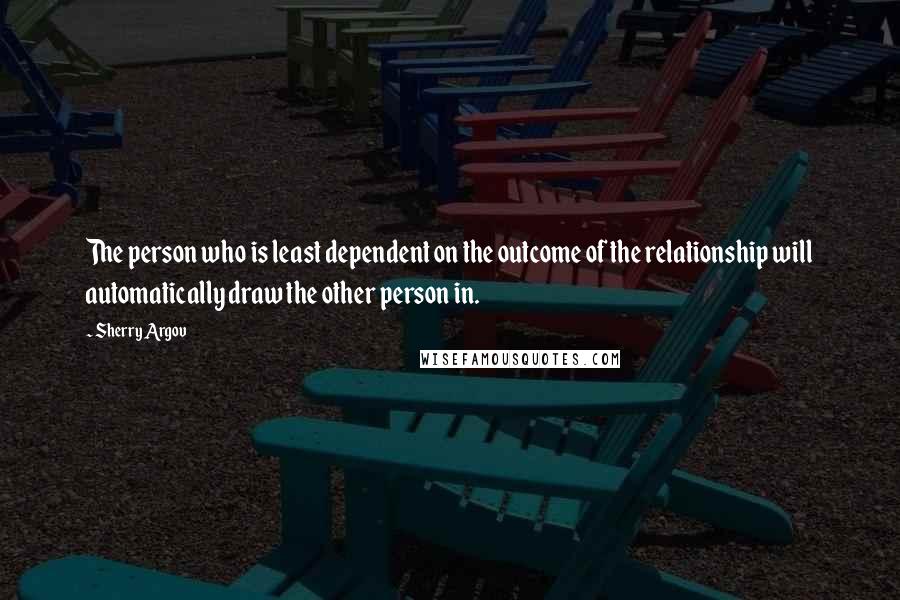 Sherry Argov Quotes: The person who is least dependent on the outcome of the relationship will automatically draw the other person in.