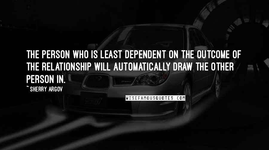 Sherry Argov Quotes: The person who is least dependent on the outcome of the relationship will automatically draw the other person in.