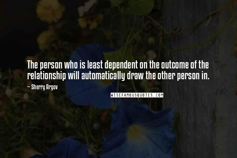 Sherry Argov Quotes: The person who is least dependent on the outcome of the relationship will automatically draw the other person in.