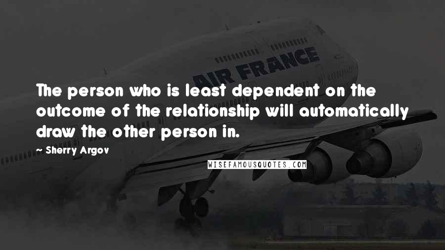 Sherry Argov Quotes: The person who is least dependent on the outcome of the relationship will automatically draw the other person in.