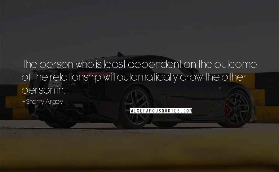 Sherry Argov Quotes: The person who is least dependent on the outcome of the relationship will automatically draw the other person in.