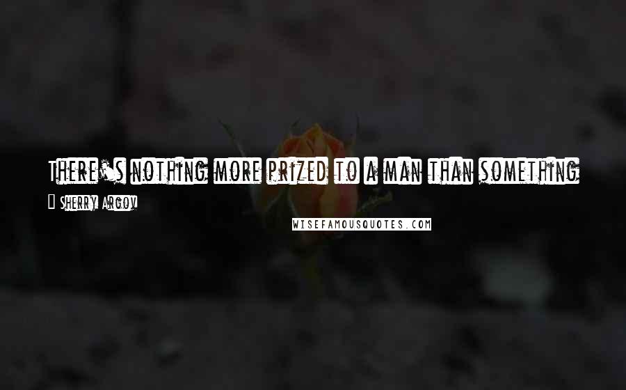 Sherry Argov Quotes: There's nothing more prized to a man than something he had to wait for, work for, or strugle a little bit to get.