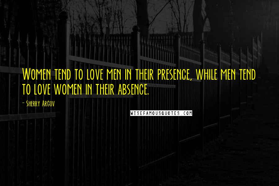 Sherry Argov Quotes: Women tend to love men in their presence, while men tend to love women in their absence.