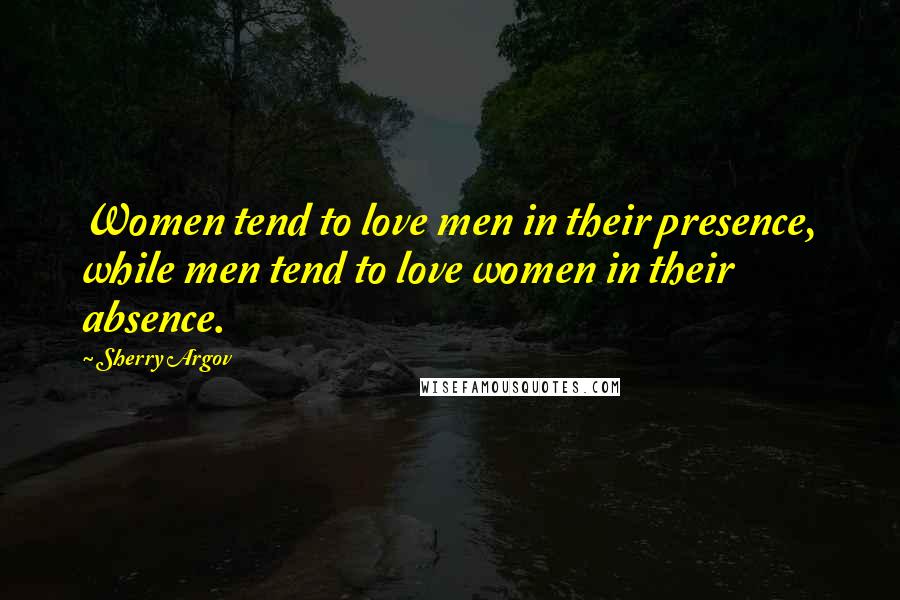 Sherry Argov Quotes: Women tend to love men in their presence, while men tend to love women in their absence.