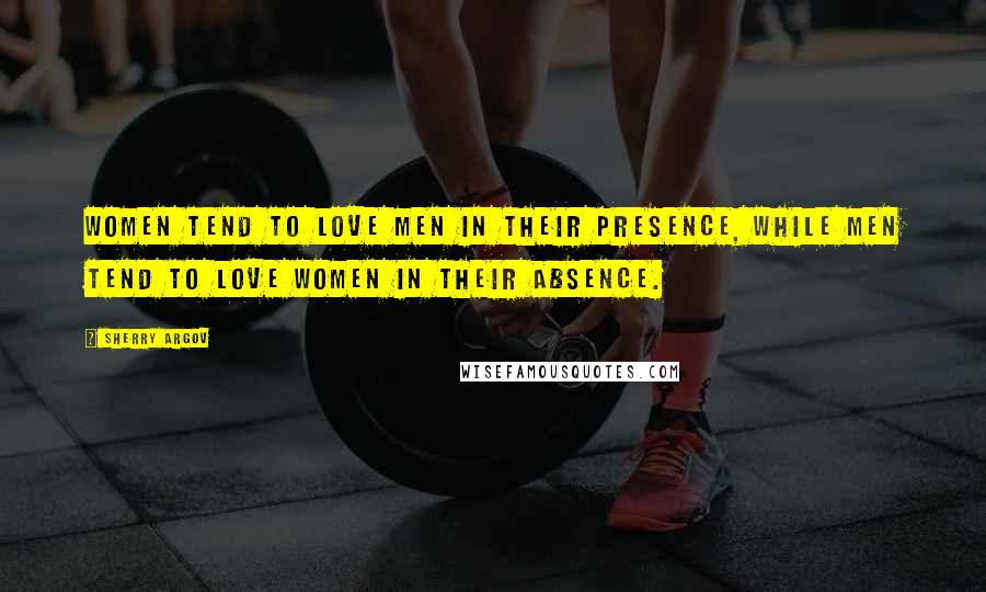 Sherry Argov Quotes: Women tend to love men in their presence, while men tend to love women in their absence.