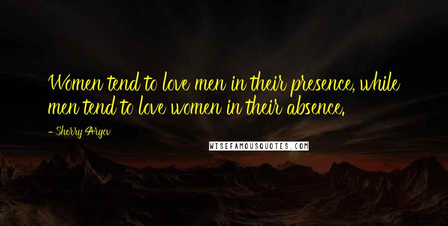 Sherry Argov Quotes: Women tend to love men in their presence, while men tend to love women in their absence.