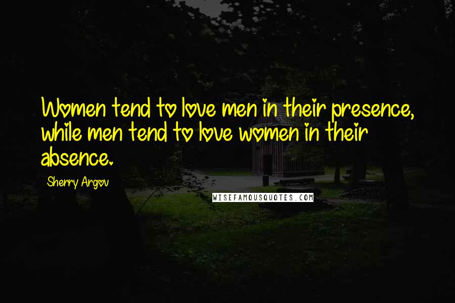 Sherry Argov Quotes: Women tend to love men in their presence, while men tend to love women in their absence.