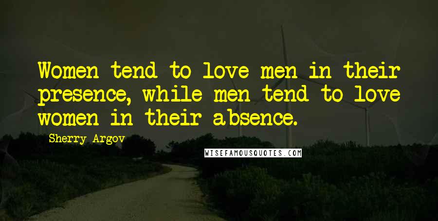 Sherry Argov Quotes: Women tend to love men in their presence, while men tend to love women in their absence.