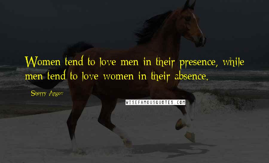 Sherry Argov Quotes: Women tend to love men in their presence, while men tend to love women in their absence.