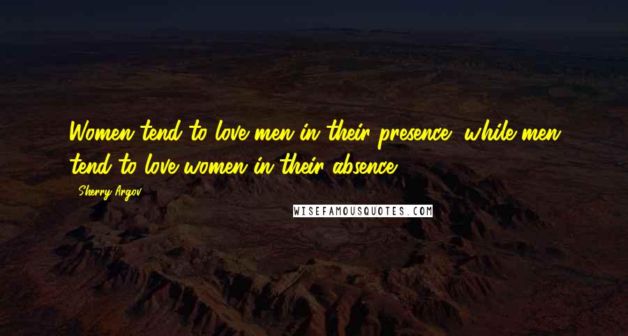 Sherry Argov Quotes: Women tend to love men in their presence, while men tend to love women in their absence.