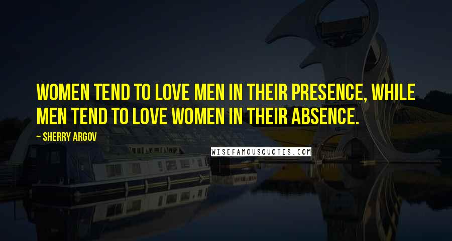 Sherry Argov Quotes: Women tend to love men in their presence, while men tend to love women in their absence.