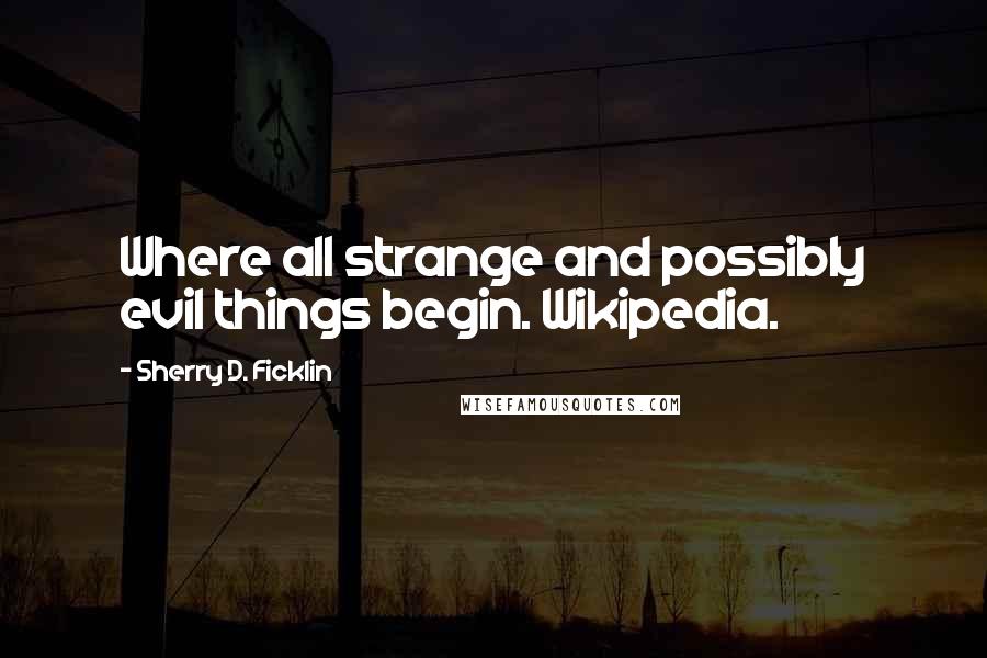 Sherry D. Ficklin Quotes: Where all strange and possibly evil things begin. Wikipedia.