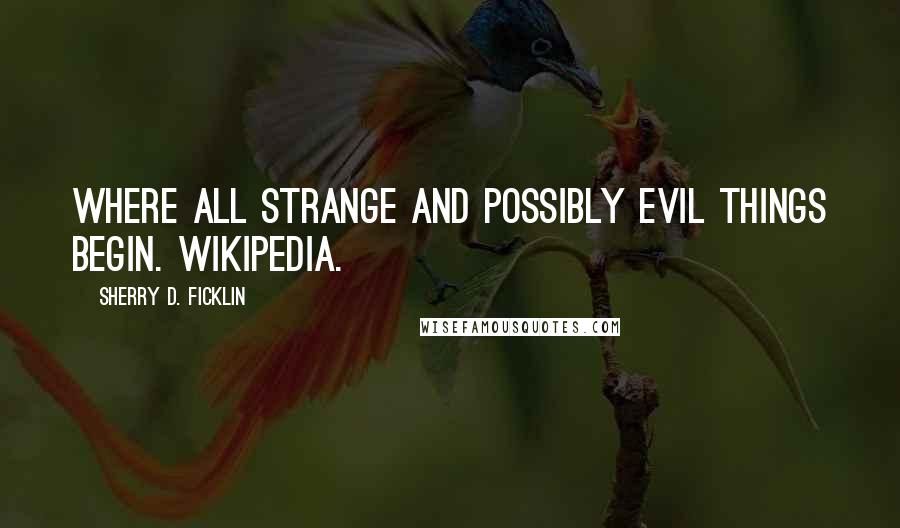 Sherry D. Ficklin Quotes: Where all strange and possibly evil things begin. Wikipedia.