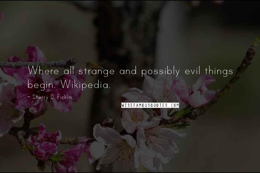 Sherry D. Ficklin Quotes: Where all strange and possibly evil things begin. Wikipedia.