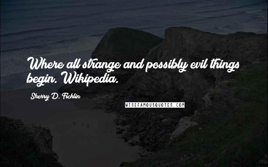 Sherry D. Ficklin Quotes: Where all strange and possibly evil things begin. Wikipedia.