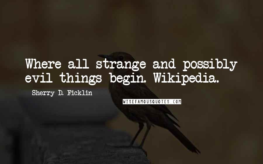 Sherry D. Ficklin Quotes: Where all strange and possibly evil things begin. Wikipedia.