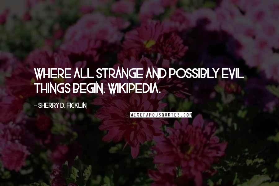 Sherry D. Ficklin Quotes: Where all strange and possibly evil things begin. Wikipedia.