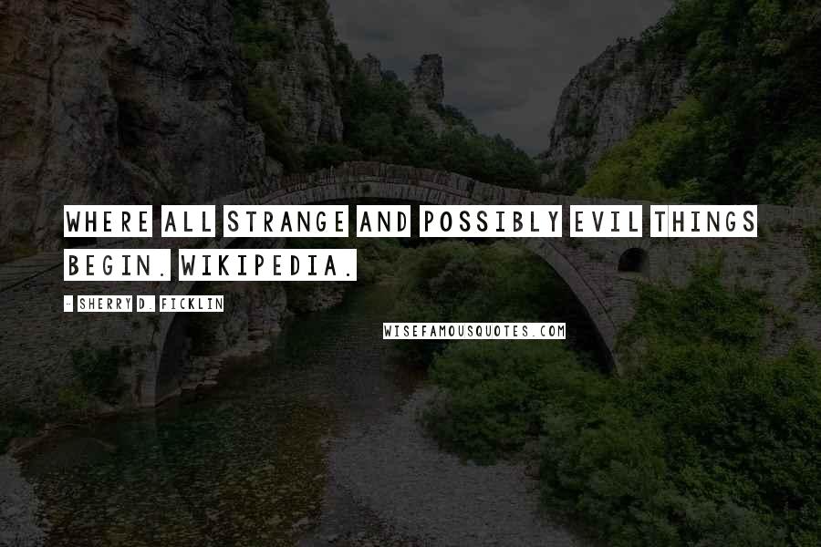 Sherry D. Ficklin Quotes: Where all strange and possibly evil things begin. Wikipedia.