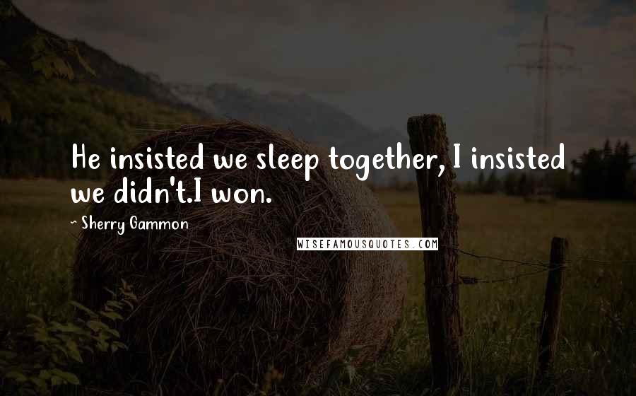 Sherry Gammon Quotes: He insisted we sleep together, I insisted we didn't.I won.