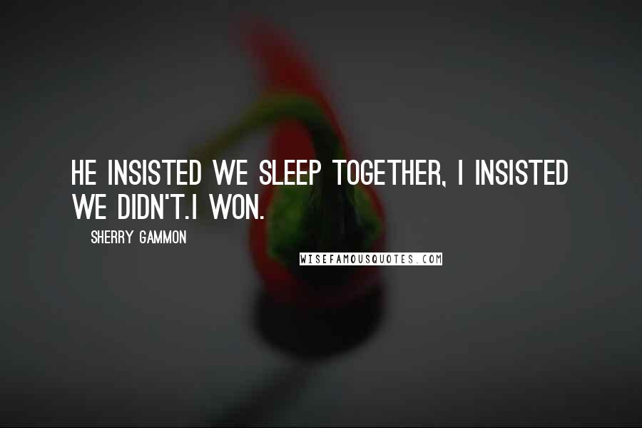Sherry Gammon Quotes: He insisted we sleep together, I insisted we didn't.I won.
