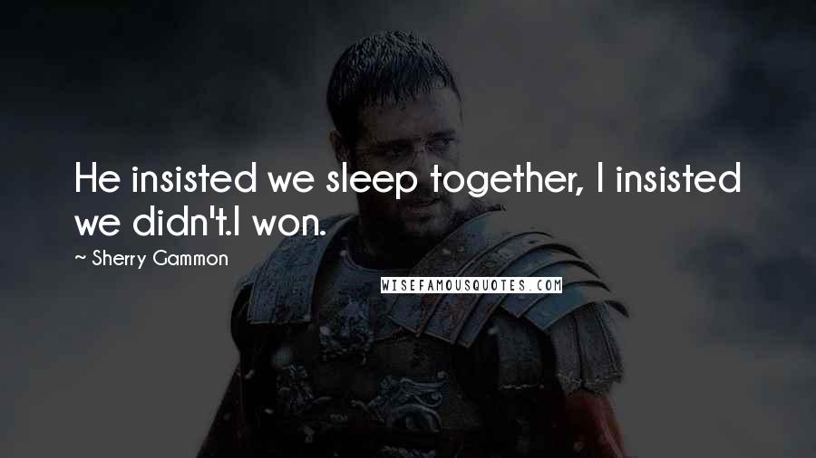 Sherry Gammon Quotes: He insisted we sleep together, I insisted we didn't.I won.