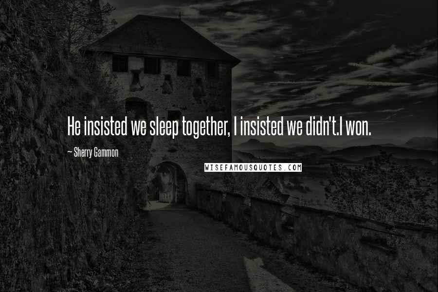 Sherry Gammon Quotes: He insisted we sleep together, I insisted we didn't.I won.