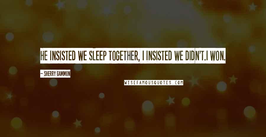 Sherry Gammon Quotes: He insisted we sleep together, I insisted we didn't.I won.
