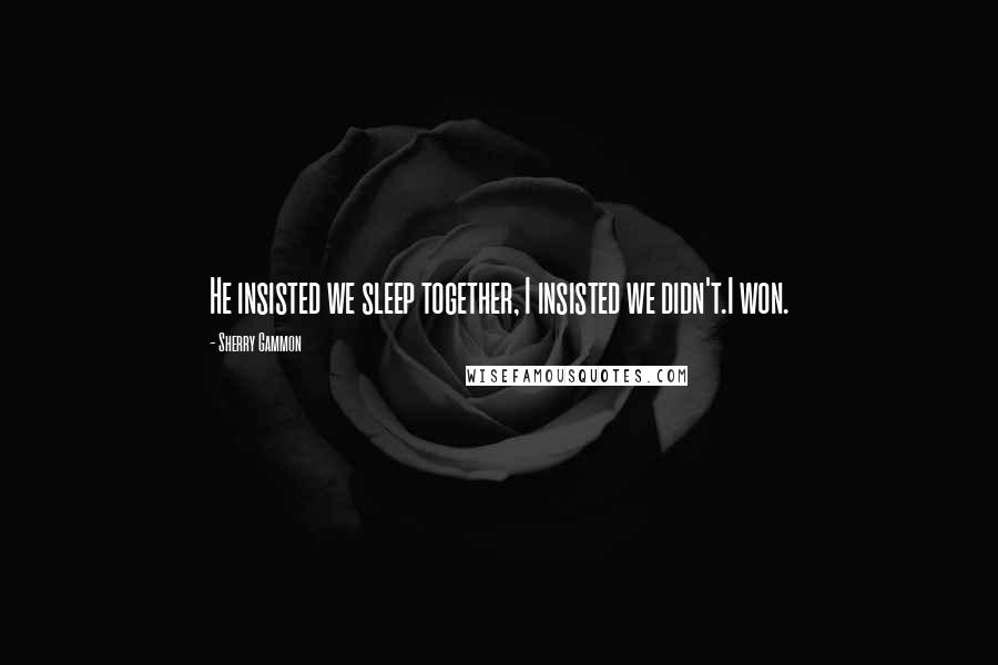 Sherry Gammon Quotes: He insisted we sleep together, I insisted we didn't.I won.