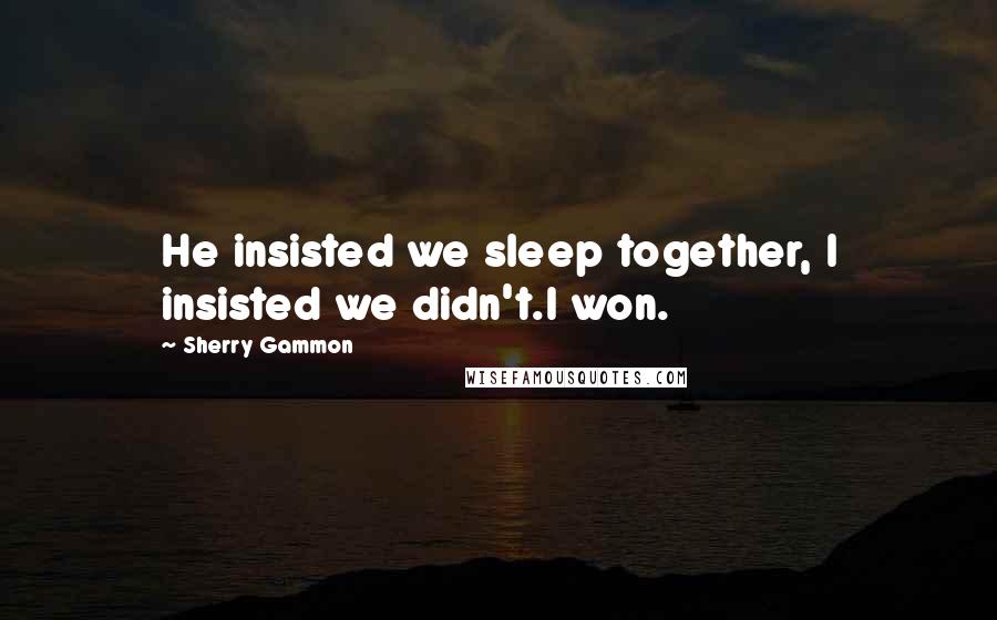 Sherry Gammon Quotes: He insisted we sleep together, I insisted we didn't.I won.