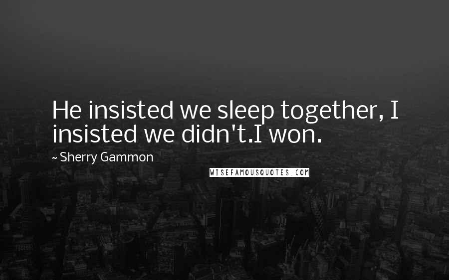 Sherry Gammon Quotes: He insisted we sleep together, I insisted we didn't.I won.