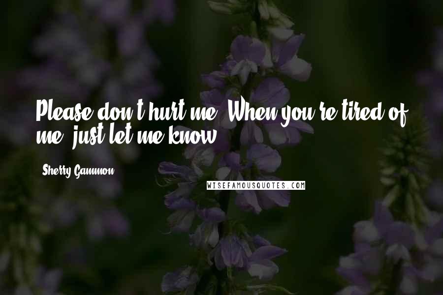 Sherry Gammon Quotes: Please don't hurt me. When you're tired of me, just let me know.