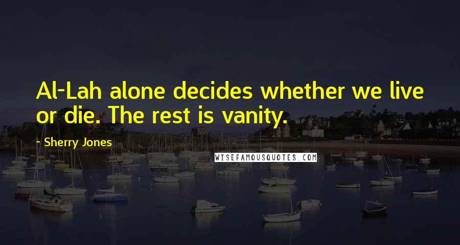 Sherry Jones Quotes: Al-Lah alone decides whether we live or die. The rest is vanity.