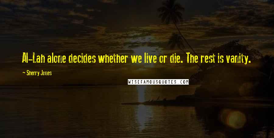 Sherry Jones Quotes: Al-Lah alone decides whether we live or die. The rest is vanity.