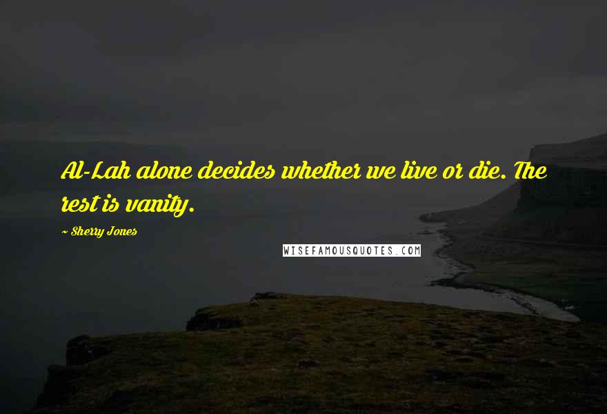 Sherry Jones Quotes: Al-Lah alone decides whether we live or die. The rest is vanity.