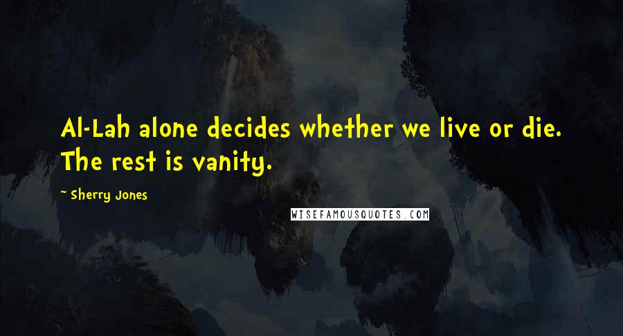 Sherry Jones Quotes: Al-Lah alone decides whether we live or die. The rest is vanity.