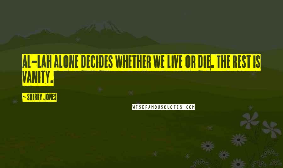 Sherry Jones Quotes: Al-Lah alone decides whether we live or die. The rest is vanity.