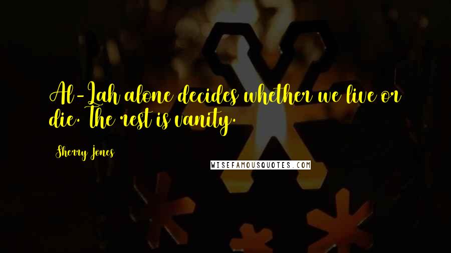 Sherry Jones Quotes: Al-Lah alone decides whether we live or die. The rest is vanity.