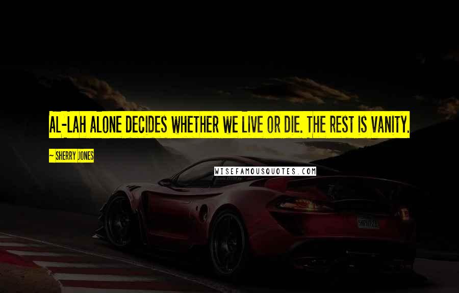 Sherry Jones Quotes: Al-Lah alone decides whether we live or die. The rest is vanity.