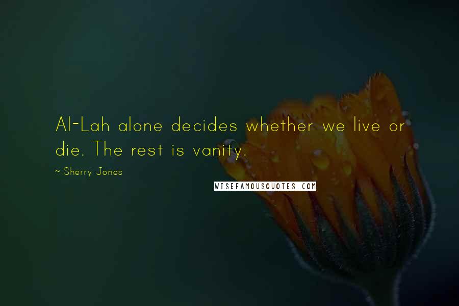 Sherry Jones Quotes: Al-Lah alone decides whether we live or die. The rest is vanity.