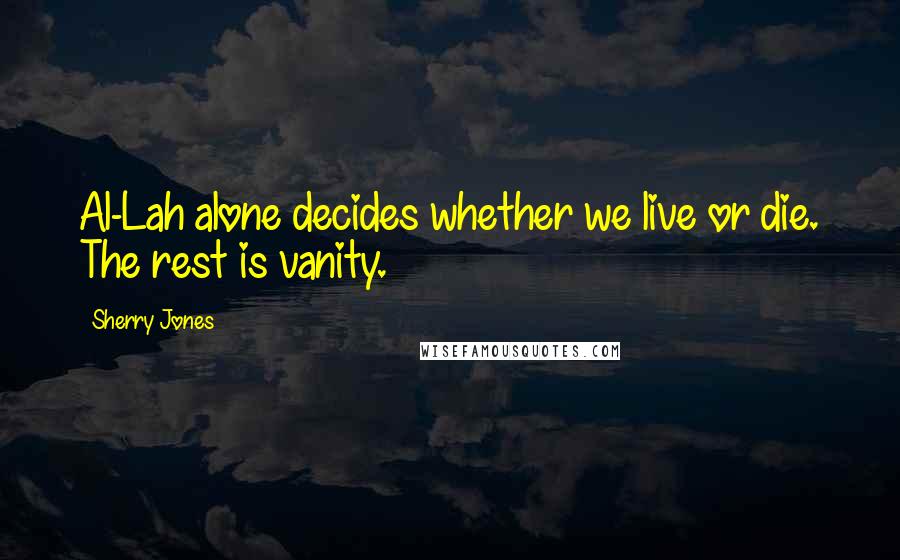 Sherry Jones Quotes: Al-Lah alone decides whether we live or die. The rest is vanity.