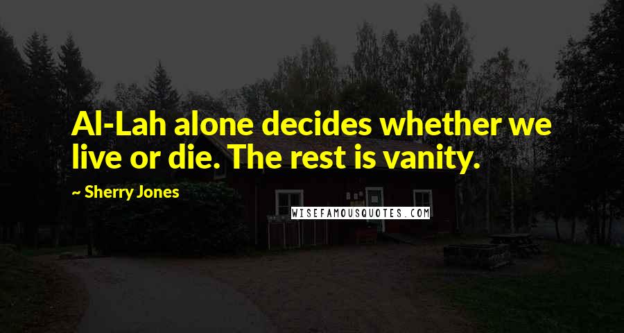 Sherry Jones Quotes: Al-Lah alone decides whether we live or die. The rest is vanity.