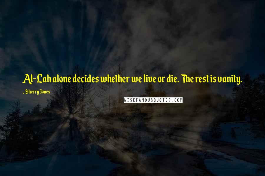 Sherry Jones Quotes: Al-Lah alone decides whether we live or die. The rest is vanity.