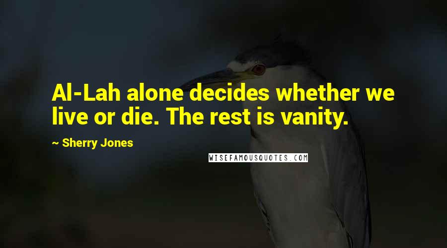 Sherry Jones Quotes: Al-Lah alone decides whether we live or die. The rest is vanity.