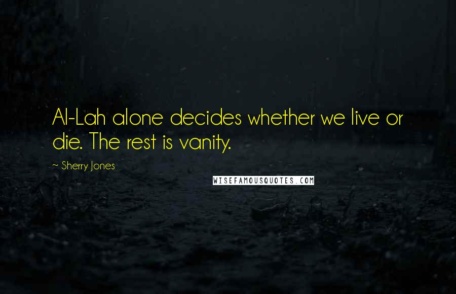 Sherry Jones Quotes: Al-Lah alone decides whether we live or die. The rest is vanity.
